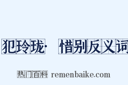 犯玲珑·惜别反义词是什么意思的图片